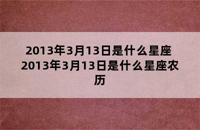 2013年3月13日是什么星座 2013年3月13日是什么星座农历